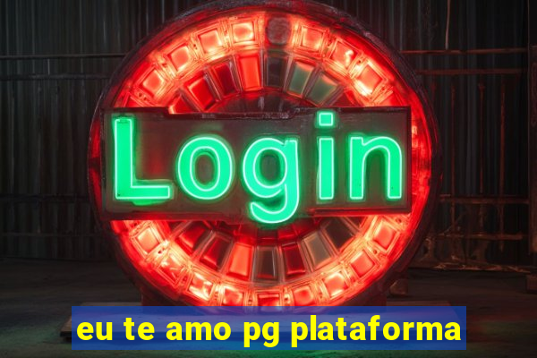 eu te amo pg plataforma